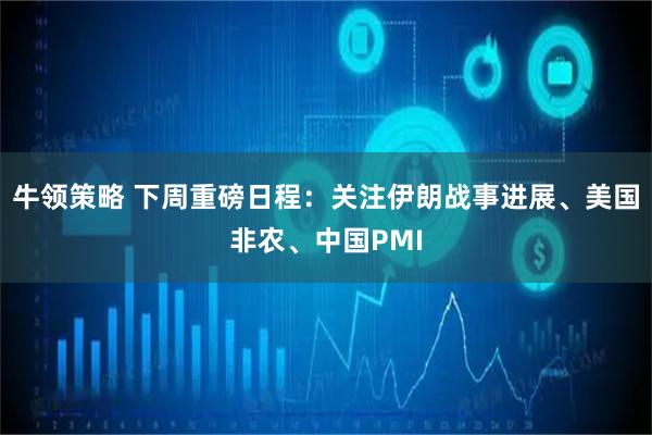 牛领策略 下周重磅日程：关注伊朗战事进展、美国非农、中国PMI
