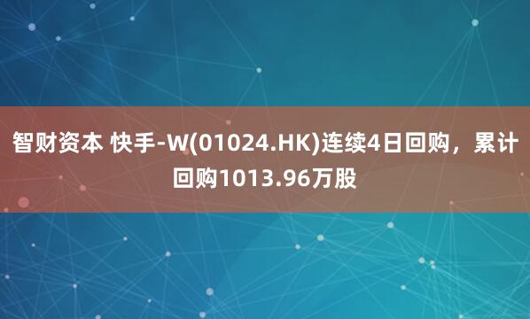 智财资本 快手-W(01024.HK)连续4日回购，累计回购1013.96万股