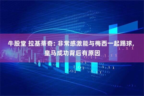 牛股堂 拉基蒂奇: 非常感激能与梅西一起踢球, 皇马成功背后有原因