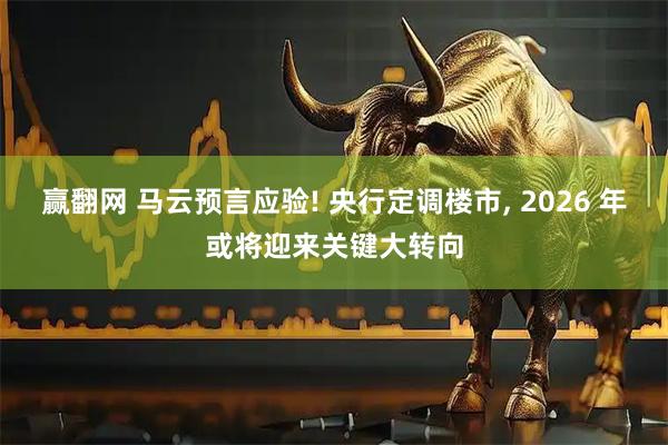 赢翻网 马云预言应验! 央行定调楼市, 2026 年或将迎来关键大转向