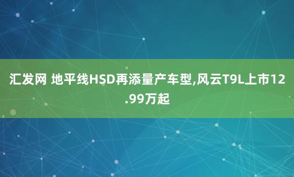 汇发网 地平线HSD再添量产车型,风云T9L上市12.99万起